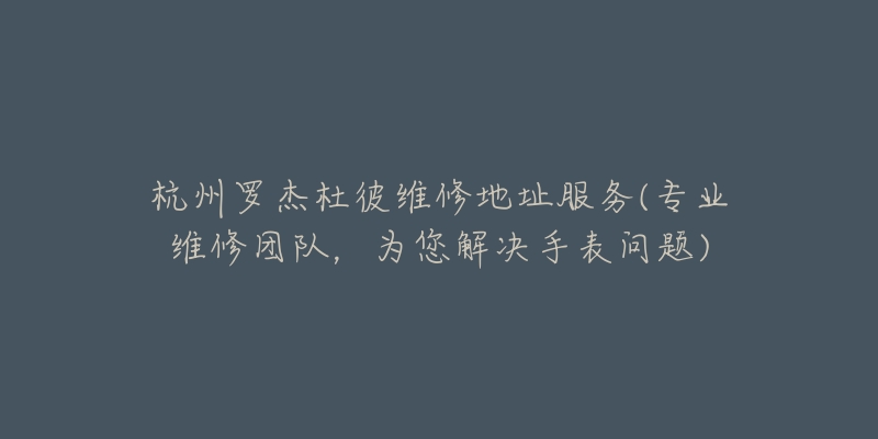 杭州羅杰杜彼維修地址服務(wù)(專業(yè)維修團隊，為您解決手表問題)