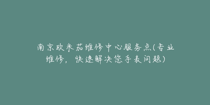 南京歐米茄維修中心服務(wù)點(diǎn)(專業(yè)維修，快速解決您手表問題)