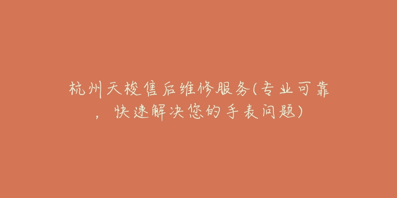 杭州天梭售后維修服務(wù)(專業(yè)可靠，快速解決您的手表問題)