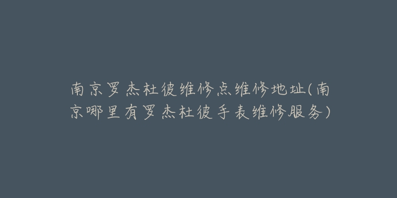 南京羅杰杜彼維修點維修地址(南京哪里有羅杰杜彼手表維修服務(wù))