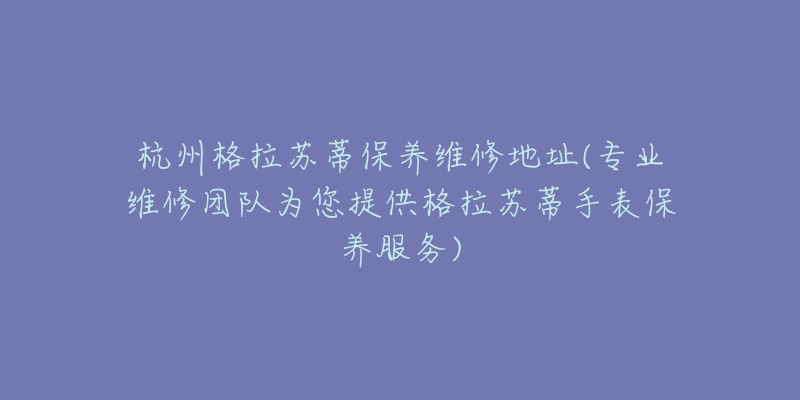 杭州格拉蘇蒂保養(yǎng)維修地址(專業(yè)維修團(tuán)隊(duì)為您提供格拉蘇蒂手表保養(yǎng)服務(wù))