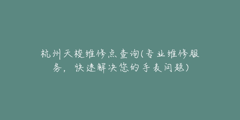 杭州天梭維修點(diǎn)查詢(專業(yè)維修服務(wù)，快速解決您的手表問題)