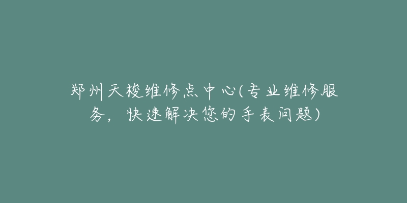 鄭州天梭維修點(diǎn)中心(專業(yè)維修服務(wù)，快速解決您的手表問題)