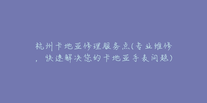 杭州卡地亞修理服務(wù)點(專業(yè)維修，快速解決您的卡地亞手表問題)