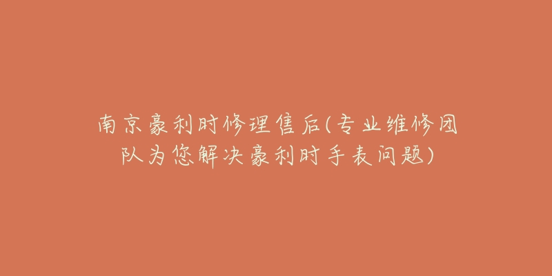 南京豪利時修理售后(專業(yè)維修團隊為您解決豪利時手表問題)