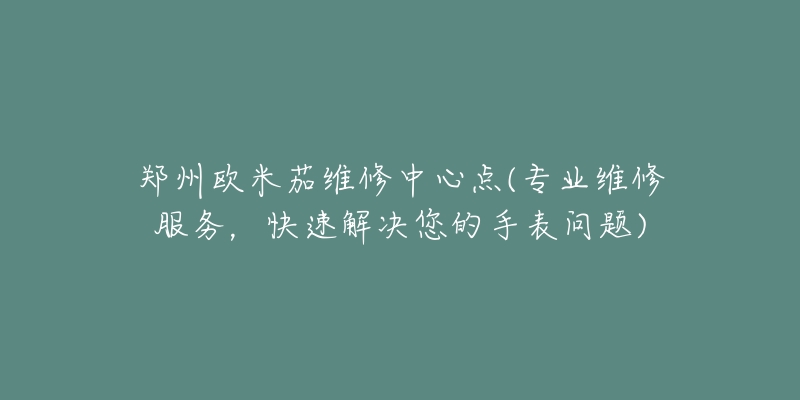 鄭州歐米茄維修中心點(專業(yè)維修服務(wù)，快速解決您的手表問題)