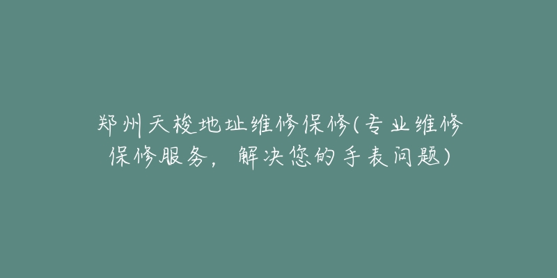 鄭州天梭地址維修保修(專業(yè)維修保修服務(wù)，解決您的手表問(wèn)題)