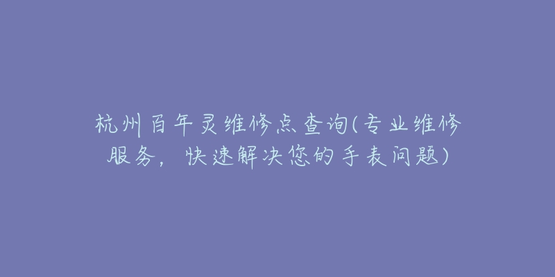 杭州百年靈維修點(diǎn)查詢(專業(yè)維修服務(wù)，快速解決您的手表問(wèn)題)