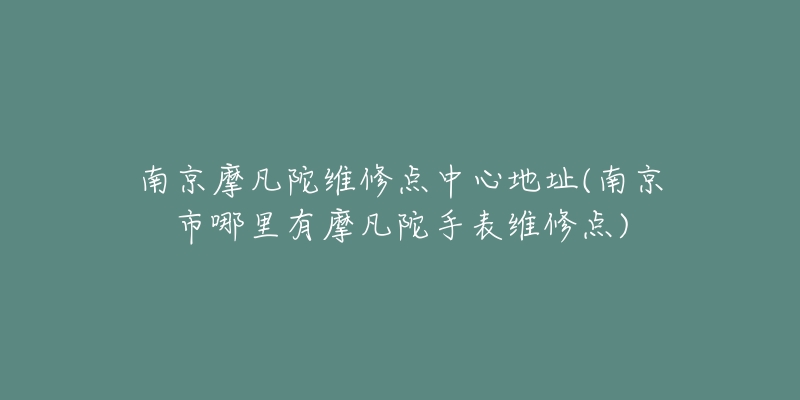 南京摩凡陀維修點(diǎn)中心地址(南京市哪里有摩凡陀手表維修點(diǎn))