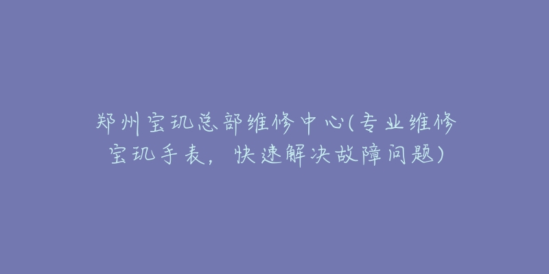 鄭州寶璣總部維修中心(專業(yè)維修寶璣手表，快速解決故障問題)