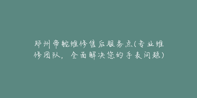 鄭州帝舵維修售后服務(wù)點(diǎn)(專業(yè)維修團(tuán)隊(duì)，全面解決您的手表問(wèn)題)