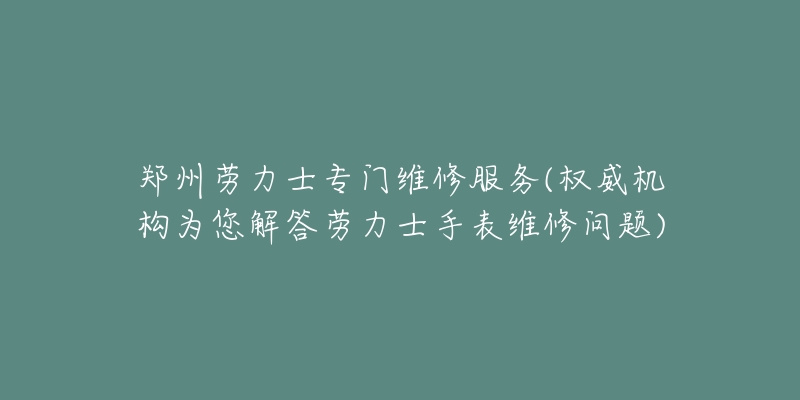 鄭州勞力士專門維修服務(wù)(權(quán)威機(jī)構(gòu)為您解答勞力士手表維修問(wèn)題)