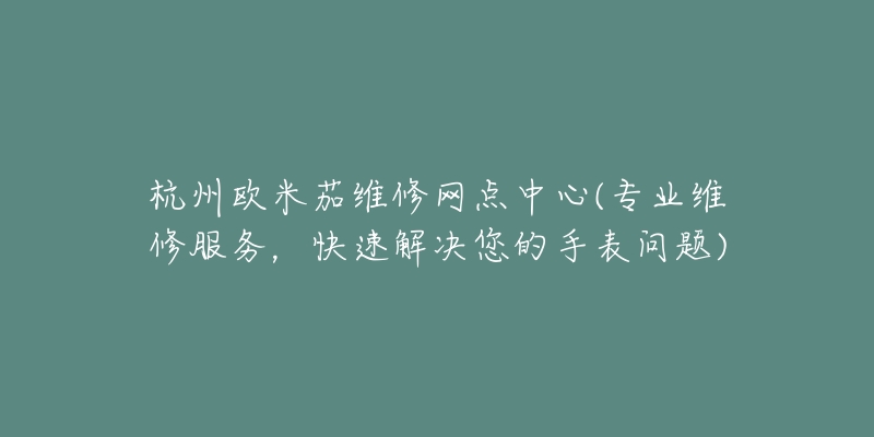 杭州歐米茄維修網(wǎng)點中心(專業(yè)維修服務，快速解決您的手表問題)