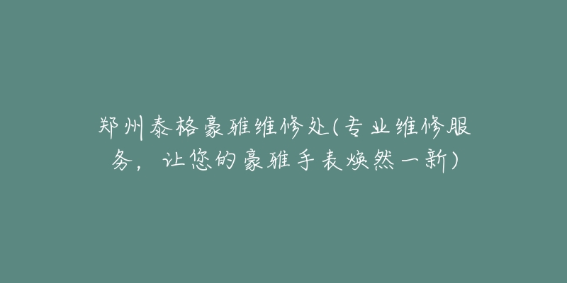 鄭州泰格豪雅維修處(專業(yè)維修服務(wù)，讓您的豪雅手表煥然一新)