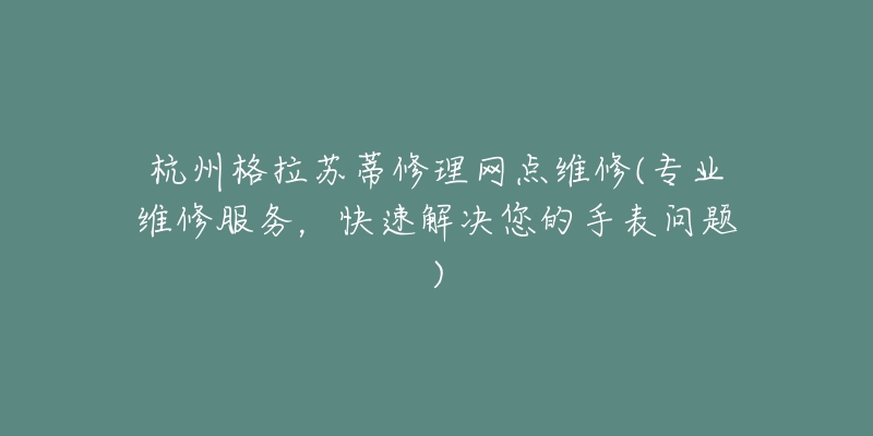 杭州格拉蘇蒂修理網(wǎng)點維修(專業(yè)維修服務(wù)，快速解決您的手表問題)