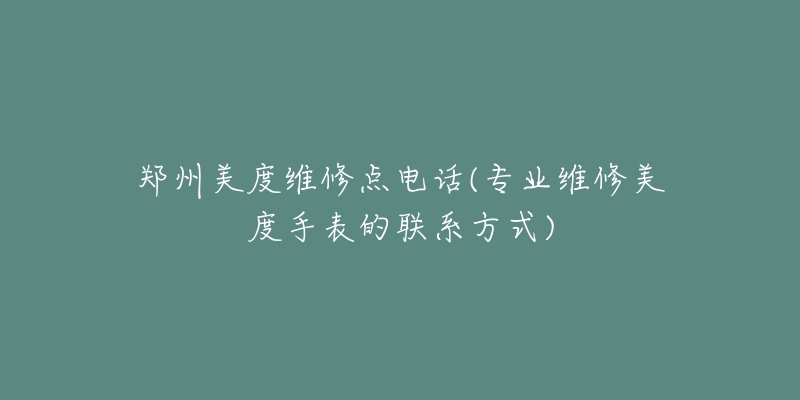 鄭州美度維修點電話(專業(yè)維修美度手表的聯(lián)系方式)