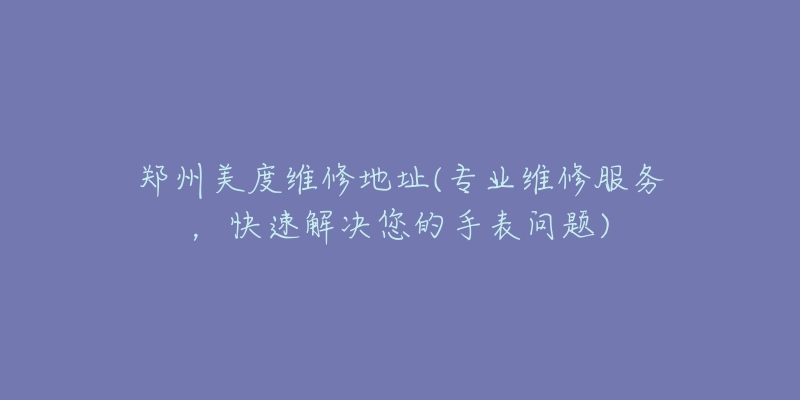 鄭州美度維修地址(專業(yè)維修服務，快速解決您的手表問題)