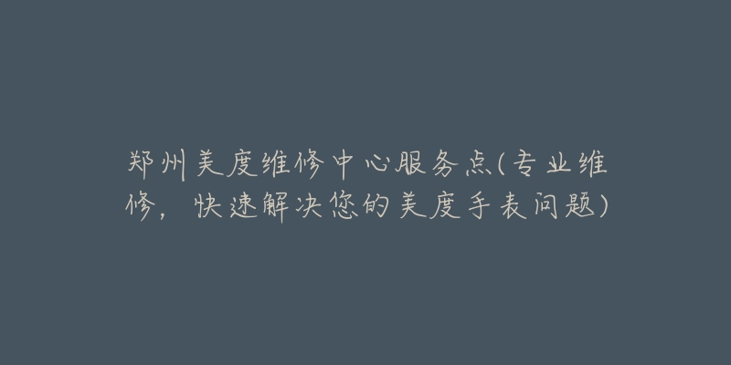 鄭州美度維修中心服務(wù)點(diǎn)(專業(yè)維修，快速解決您的美度手表問題)