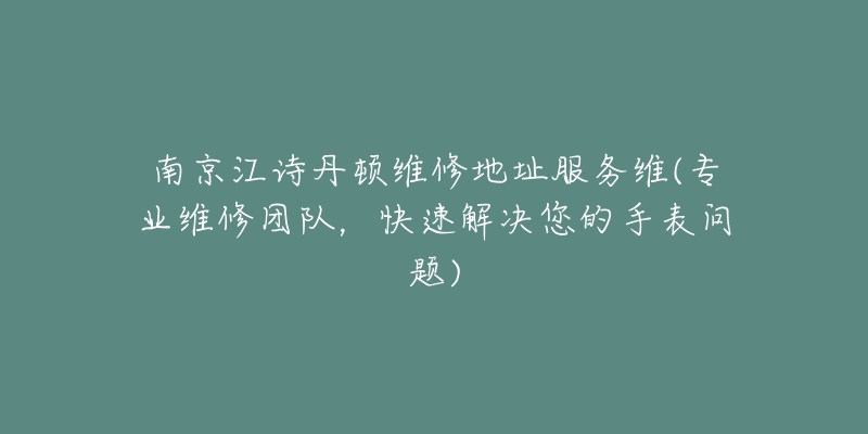 南京江詩丹頓維修地址服務維(專業(yè)維修團隊，快速解決您的手表問題)