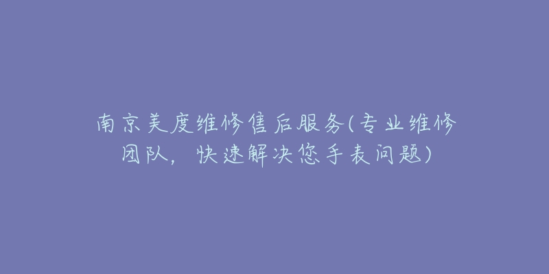 南京美度維修售后服務(wù)(專業(yè)維修團(tuán)隊(duì)，快速解決您手表問(wèn)題)