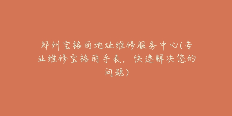 鄭州寶格麗地址維修服務(wù)中心(專(zhuān)業(yè)維修寶格麗手表，快速解決您的問(wèn)題)