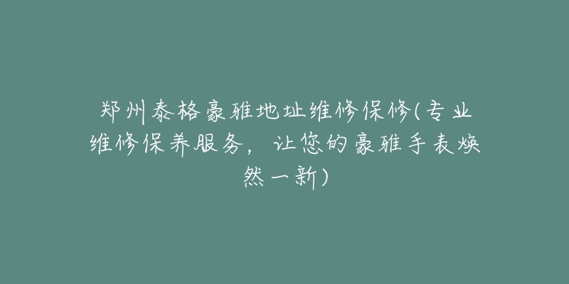 鄭州泰格豪雅地址維修保修(專業(yè)維修保養(yǎng)服務(wù)，讓您的豪雅手表煥然一新)