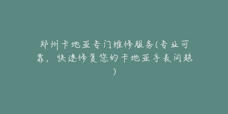 鄭州卡地亞專門維修服務(wù)(專業(yè)可靠，快速修復(fù)您的卡地亞手表問題)