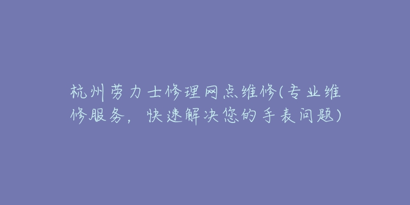 杭州勞力士修理網(wǎng)點(diǎn)維修(專業(yè)維修服務(wù)，快速解決您的手表問題)