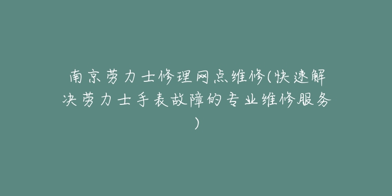 南京勞力士修理網(wǎng)點(diǎn)維修(快速解決勞力士手表故障的專業(yè)維修服務(wù))