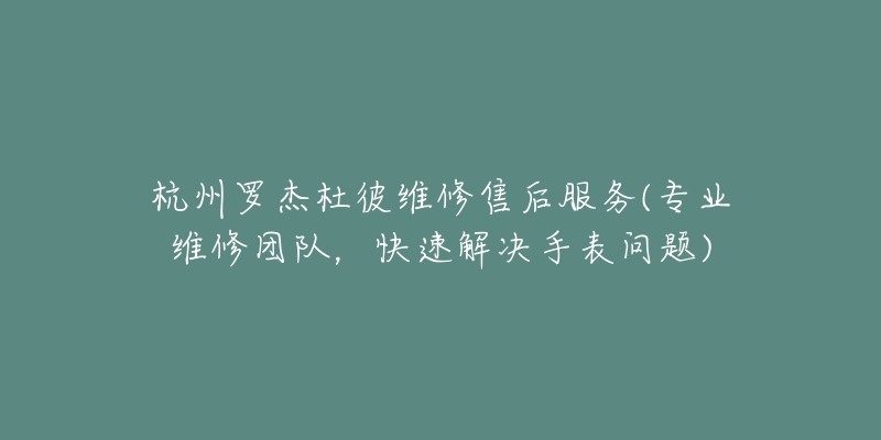 杭州羅杰杜彼維修售后服務(wù)(專業(yè)維修團(tuán)隊(duì)，快速解決手表問題)