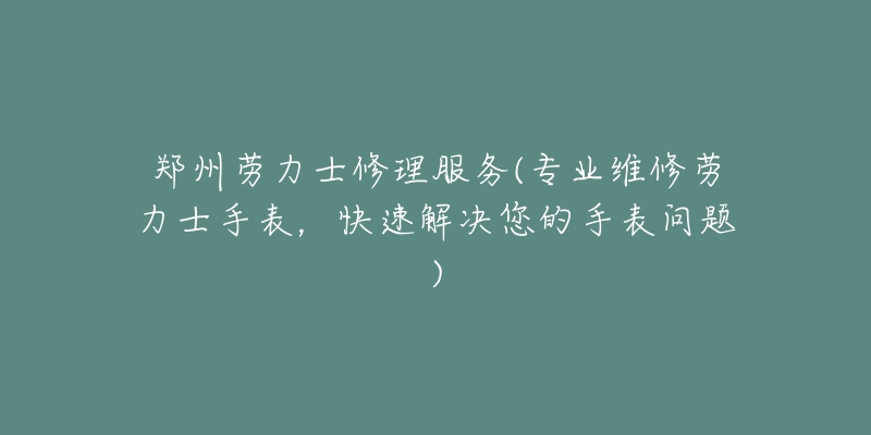 鄭州勞力士修理服務(wù)(專業(yè)維修勞力士手表，快速解決您的手表問題)