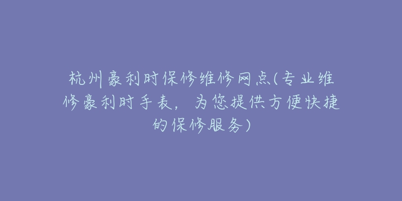 杭州豪利時保修維修網(wǎng)點(專業(yè)維修豪利時手表，為您提供方便快捷的保修服務)