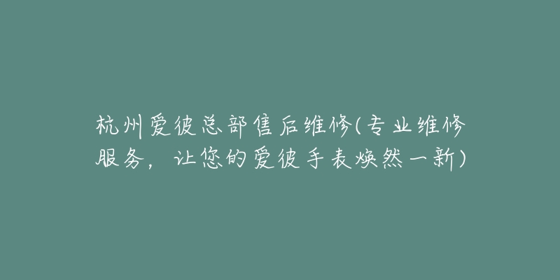 杭州愛彼總部售后維修(專業(yè)維修服務(wù)，讓您的愛彼手表煥然一新)