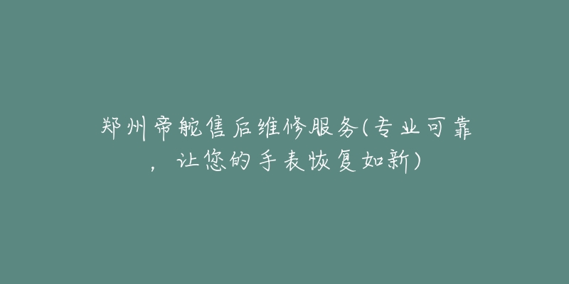 鄭州帝舵售后維修服務(wù)(專業(yè)可靠，讓您的手表恢復(fù)如新)