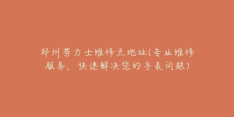 鄭州勞力士維修點地址(專業(yè)維修服務，快速解決您的手表問題)