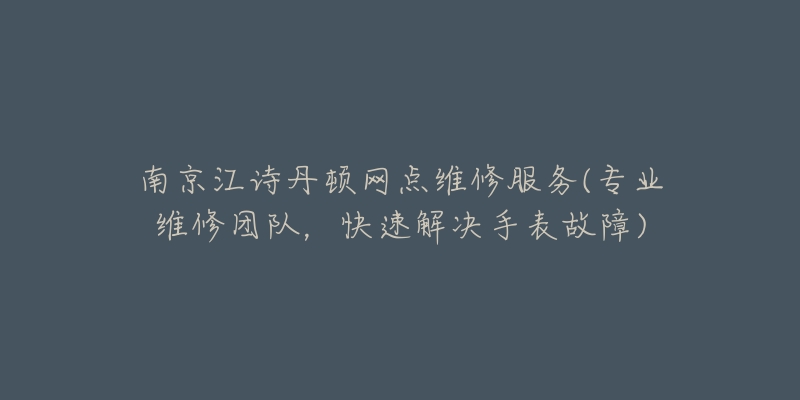 南京江詩丹頓網點維修服務(專業(yè)維修團隊，快速解決手表故障)