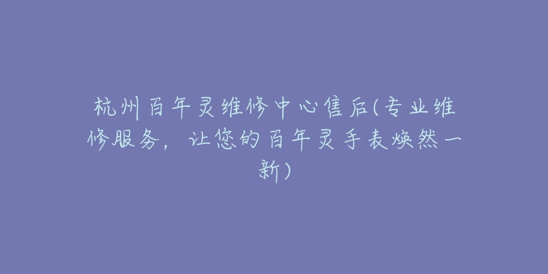 杭州百年靈維修中心售后(專業(yè)維修服務(wù)，讓您的百年靈手表煥然一新)