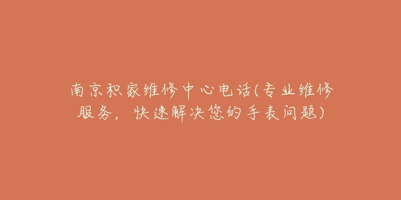 南京積家維修中心電話(專業(yè)維修服務，快速解決您的手表問題)