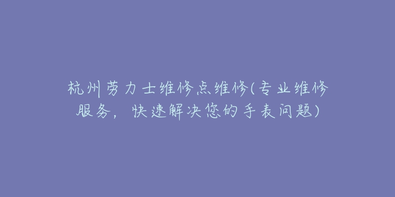 杭州勞力士維修點維修(專業(yè)維修服務(wù)，快速解決您的手表問題)