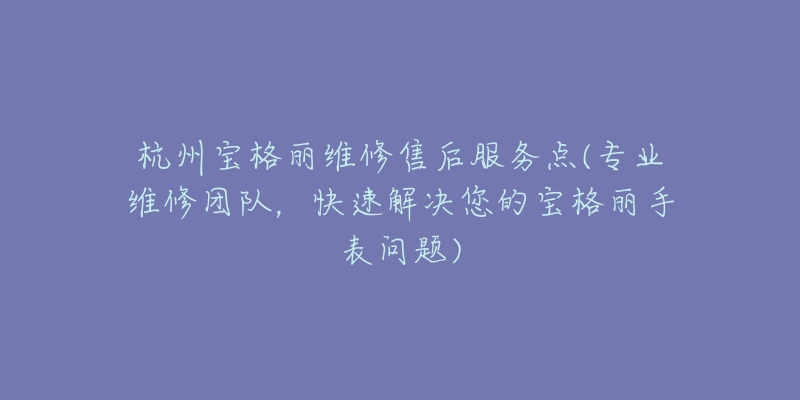 杭州寶格麗維修售后服務(wù)點(專業(yè)維修團隊，快速解決您的寶格麗手表問題)