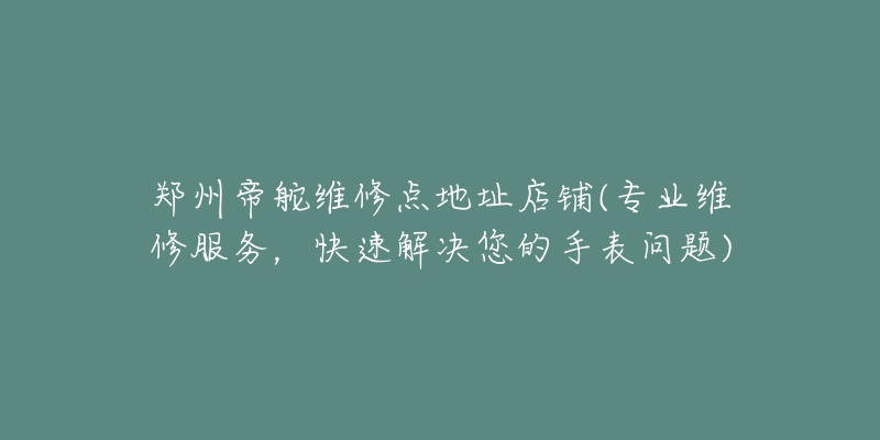 鄭州帝舵維修點地址店鋪(專業(yè)維修服務，快速解決您的手表問題)