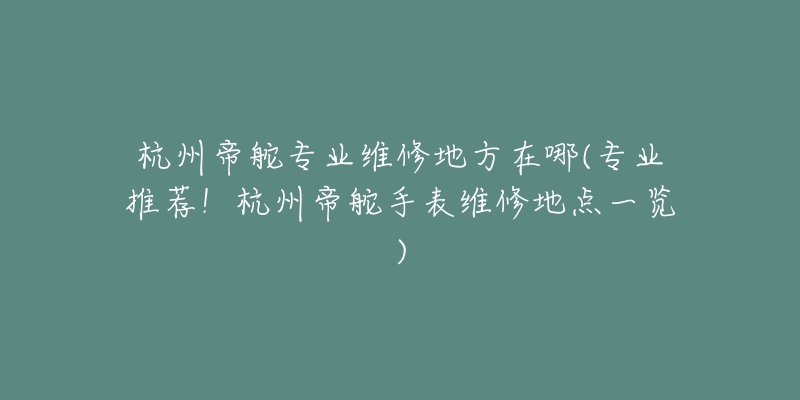 杭州帝舵專業(yè)維修地方在哪(專業(yè)推薦！杭州帝舵手表維修地點一覽)