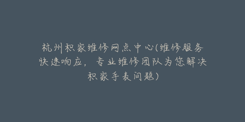 杭州積家維修網點中心(維修服務快速響應，專業(yè)維修團隊為您解決積家手表問題)