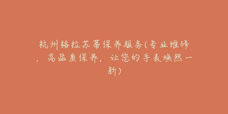 杭州格拉蘇蒂保養(yǎng)服務(wù)(專業(yè)維修，高品質(zhì)保養(yǎng)，讓您的手表煥然一新)