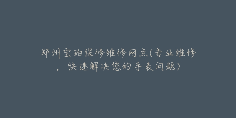 鄭州寶珀保修維修網(wǎng)點(diǎn)(專業(yè)維修，快速解決您的手表問(wèn)題)