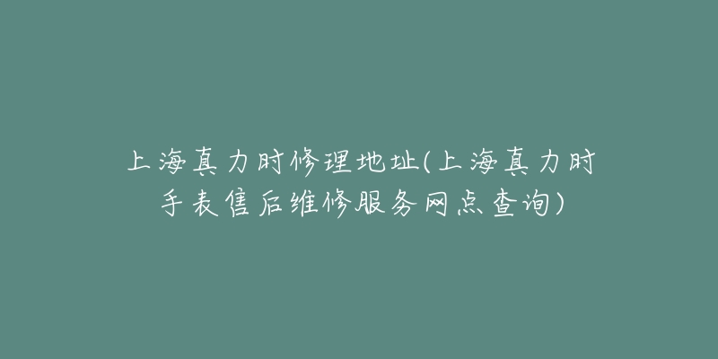 上海真力時修理地址(上海真力時手表售后維修服務(wù)網(wǎng)點查詢)