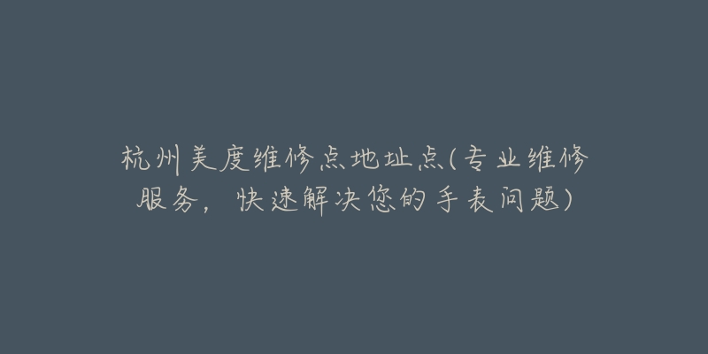 杭州美度維修點地址點(專業(yè)維修服務，快速解決您的手表問題)