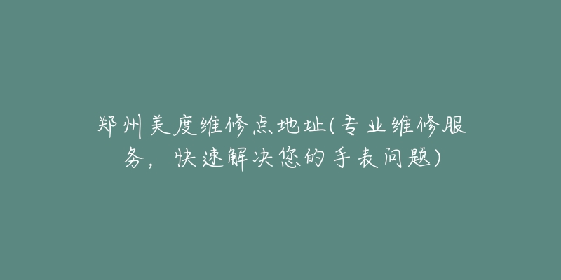 鄭州美度維修點(diǎn)地址(專業(yè)維修服務(wù)，快速解決您的手表問(wèn)題)