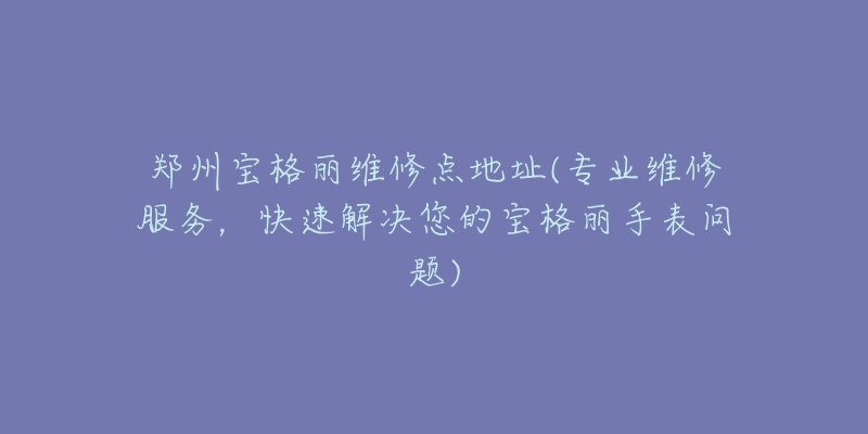 鄭州寶格麗維修點(diǎn)地址(專業(yè)維修服務(wù)，快速解決您的寶格麗手表問題)