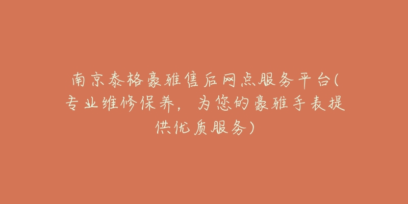 南京泰格豪雅售后網(wǎng)點(diǎn)服務(wù)平臺(tái)(專業(yè)維修保養(yǎng)，為您的豪雅手表提供優(yōu)質(zhì)服務(wù))